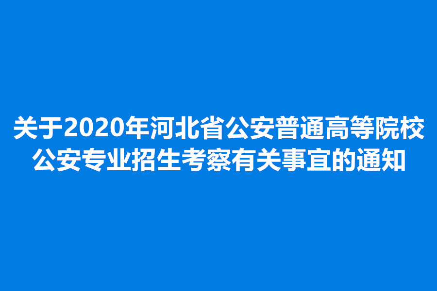 关于2020年河北省公安普通高等院校公安专业招生考察有关事宜的通知